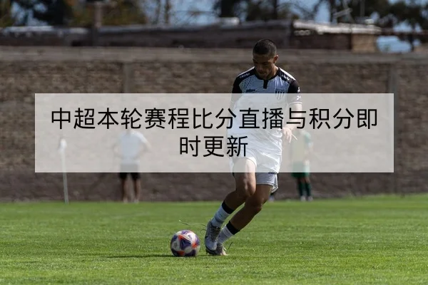 中超本轮赛程比分直播与积分即时更新