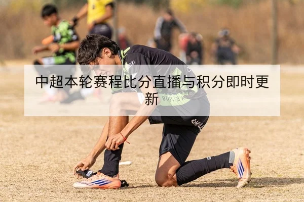 中超本轮赛程比分直播与积分即时更新