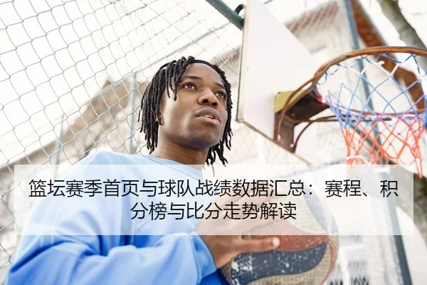 篮坛赛季首页与球队战绩数据汇总：赛程、积分榜与比分走势解读 | leyu